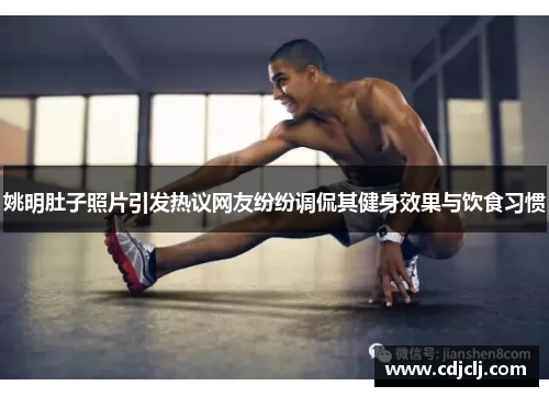 姚明肚子照片引发热议网友纷纷调侃其健身效果与饮食习惯