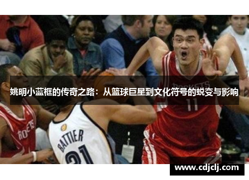 姚明小蓝框的传奇之路：从篮球巨星到文化符号的蜕变与影响