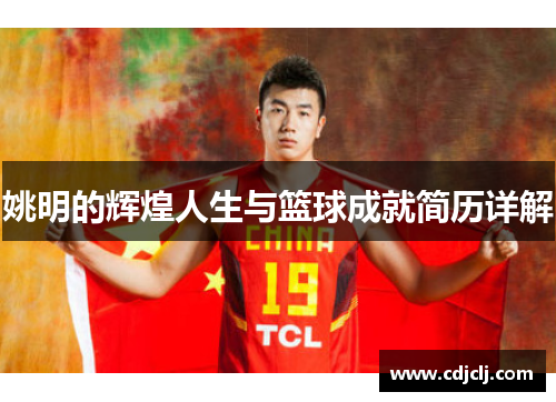 姚明的辉煌人生与篮球成就简历详解