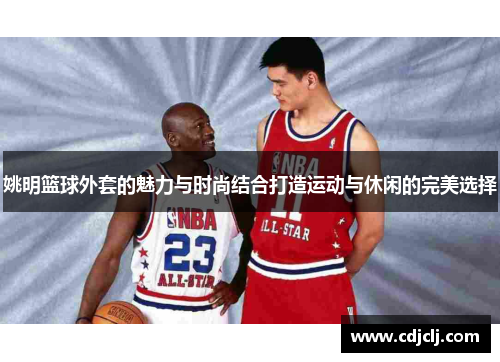 姚明篮球外套的魅力与时尚结合打造运动与休闲的完美选择