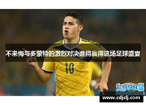 不来悔与多蒙特的激烈对决谁将赢得这场足球盛宴
