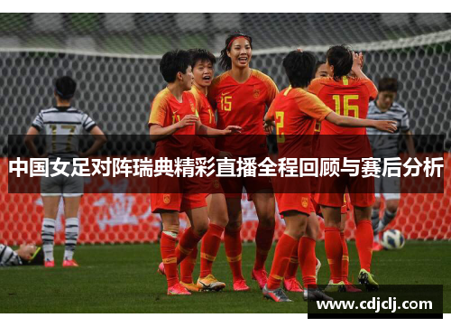 中国女足对阵瑞典精彩直播全程回顾与赛后分析